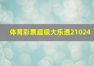 体育彩票超级大乐透21024