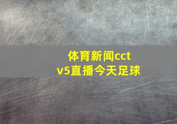 体育新闻cctv5直播今天足球