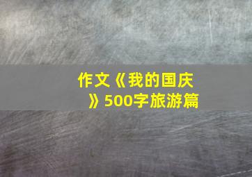 作文《我的国庆》500字旅游篇