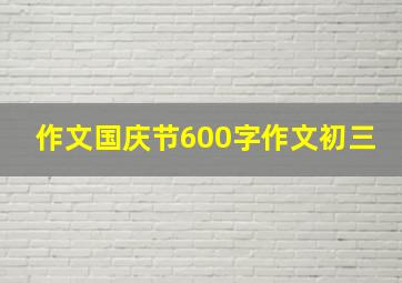 作文国庆节600字作文初三