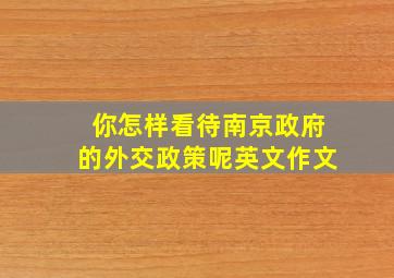 你怎样看待南京政府的外交政策呢英文作文