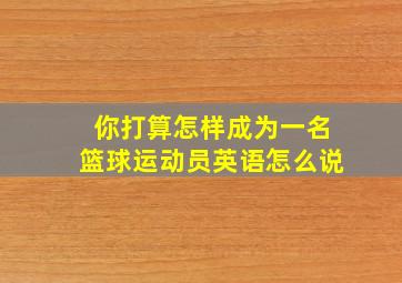 你打算怎样成为一名篮球运动员英语怎么说