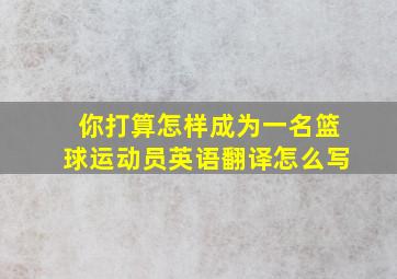 你打算怎样成为一名篮球运动员英语翻译怎么写