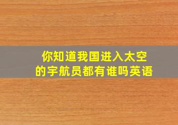 你知道我国进入太空的宇航员都有谁吗英语