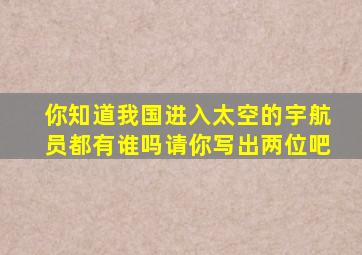 你知道我国进入太空的宇航员都有谁吗请你写出两位吧