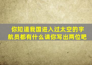 你知道我国进入过太空的宇航员都有什么请你写出两位吧