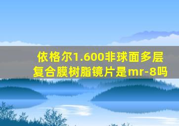 依格尔1.600非球面多层复合膜树脂镜片是mr-8吗