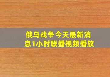 俄乌战争今天最新消息1小时联播视频播放