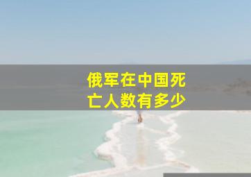 俄军在中国死亡人数有多少