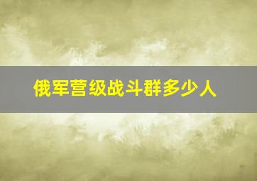 俄军营级战斗群多少人