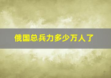 俄国总兵力多少万人了