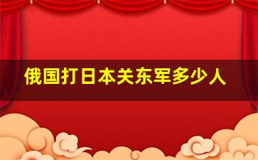 俄国打日本关东军多少人