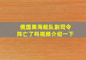 俄国黑海舰队副司令阵亡了吗视频介绍一下