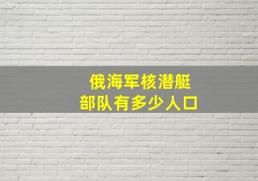 俄海军核潜艇部队有多少人口