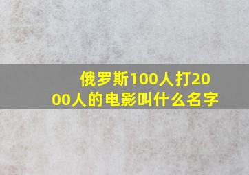 俄罗斯100人打2000人的电影叫什么名字