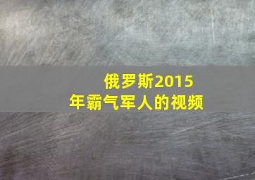 俄罗斯2015年霸气军人的视频