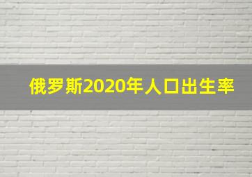 俄罗斯2020年人口出生率