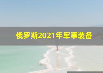 俄罗斯2021年军事装备