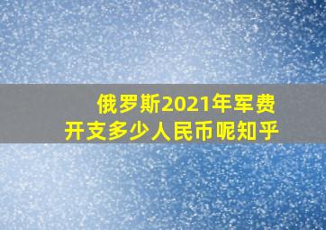 俄罗斯2021年军费开支多少人民币呢知乎