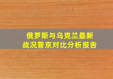 俄罗斯与乌克兰最新战况普京对比分析报告