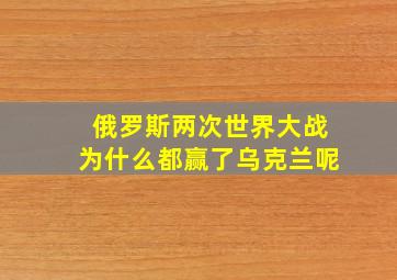 俄罗斯两次世界大战为什么都赢了乌克兰呢