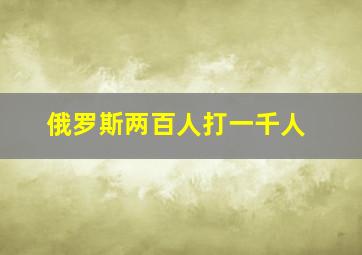 俄罗斯两百人打一千人