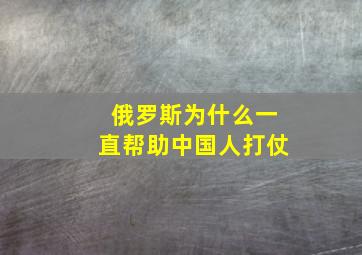 俄罗斯为什么一直帮助中国人打仗