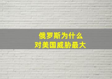 俄罗斯为什么对美国威胁最大