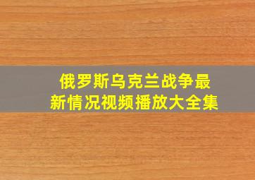 俄罗斯乌克兰战争最新情况视频播放大全集