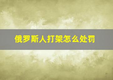 俄罗斯人打架怎么处罚