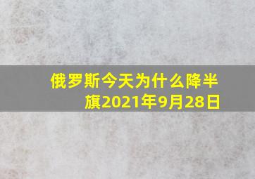 俄罗斯今天为什么降半旗2021年9月28日