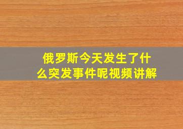 俄罗斯今天发生了什么突发事件呢视频讲解