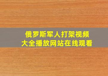 俄罗斯军人打架视频大全播放网站在线观看