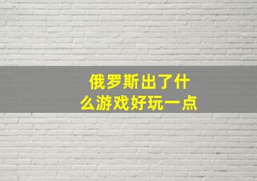 俄罗斯出了什么游戏好玩一点