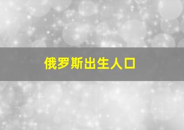 俄罗斯出生人口