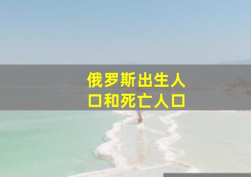 俄罗斯出生人口和死亡人口