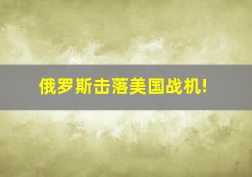 俄罗斯击落美国战机!