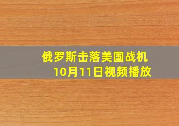 俄罗斯击落美国战机10月11日视频播放