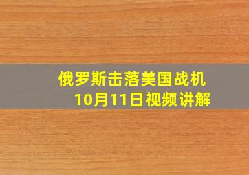 俄罗斯击落美国战机10月11日视频讲解