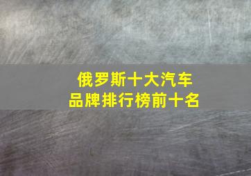 俄罗斯十大汽车品牌排行榜前十名