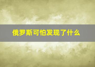 俄罗斯可怕发现了什么