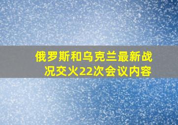 俄罗斯和乌克兰最新战况交火22次会议内容