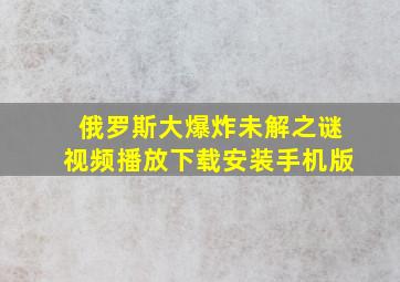 俄罗斯大爆炸未解之谜视频播放下载安装手机版