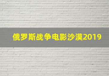 俄罗斯战争电影沙漠2019