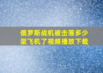 俄罗斯战机被击落多少架飞机了视频播放下载