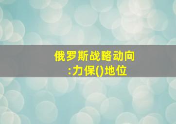 俄罗斯战略动向:力保()地位