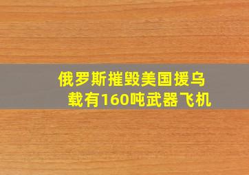 俄罗斯摧毁美国援乌载有160吨武器飞机