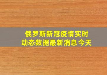 俄罗斯新冠疫情实时动态数据最新消息今天