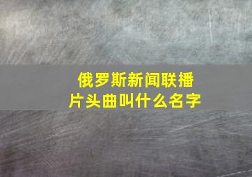 俄罗斯新闻联播片头曲叫什么名字