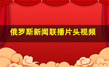 俄罗斯新闻联播片头视频